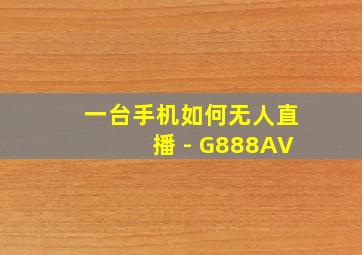 一台手机如何无人直播 - G888AV